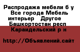 Распродажа мебели б/у - Все города Мебель, интерьер » Другое   . Башкортостан респ.,Караидельский р-н